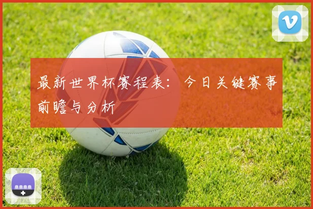 最新世界杯赛程表：今日关键赛事前瞻与分析