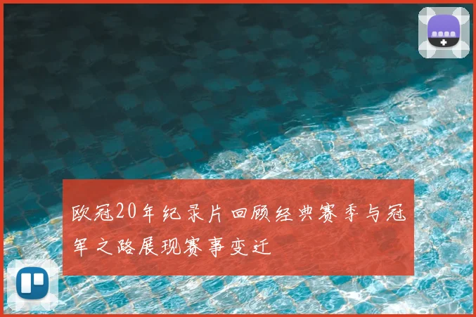 欧冠20年纪录片回顾经典赛季与冠军之路展现赛事变迁