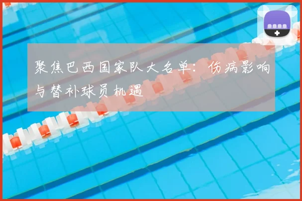 聚焦巴西国家队大名单：伤病影响与替补球员机遇