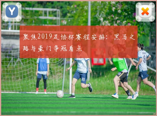 聚焦2019足协杯赛程安排：黑马之路与豪门争冠看点