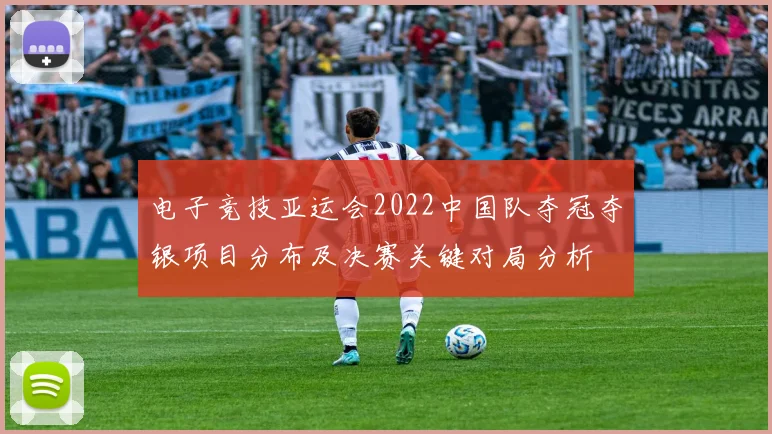 电子竞技亚运会2022中国队夺冠夺银项目分布及决赛关键对局分析