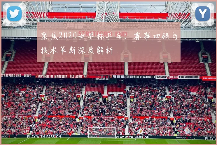 聚焦2020世界杯乒乓：赛事回顾与技术革新深度解析