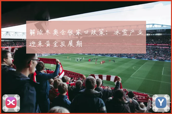 解读冬奥会张家口政策：冰雪产业迎来黄金发展期
