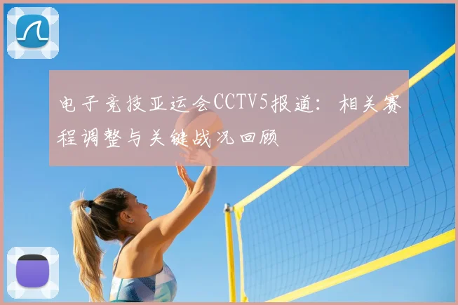 电子竞技亚运会CCTV5报道：相关赛程调整与关键战况回顾