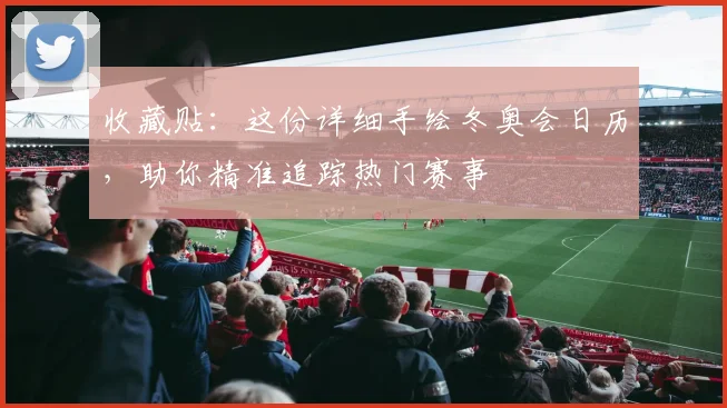 收藏贴：这份详细手绘冬奥会日历，助你精准追踪热门赛事