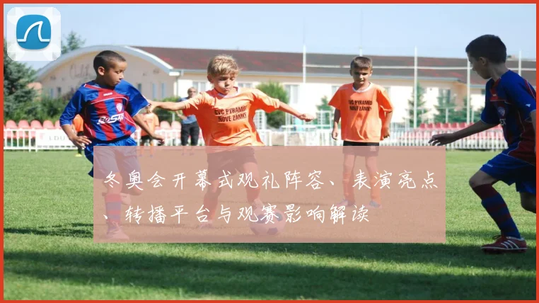 冬奥会开幕式观礼阵容、表演亮点、转播平台与观赛影响解读